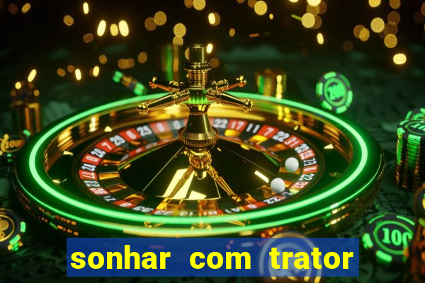 sonhar com trator que bicho jogar